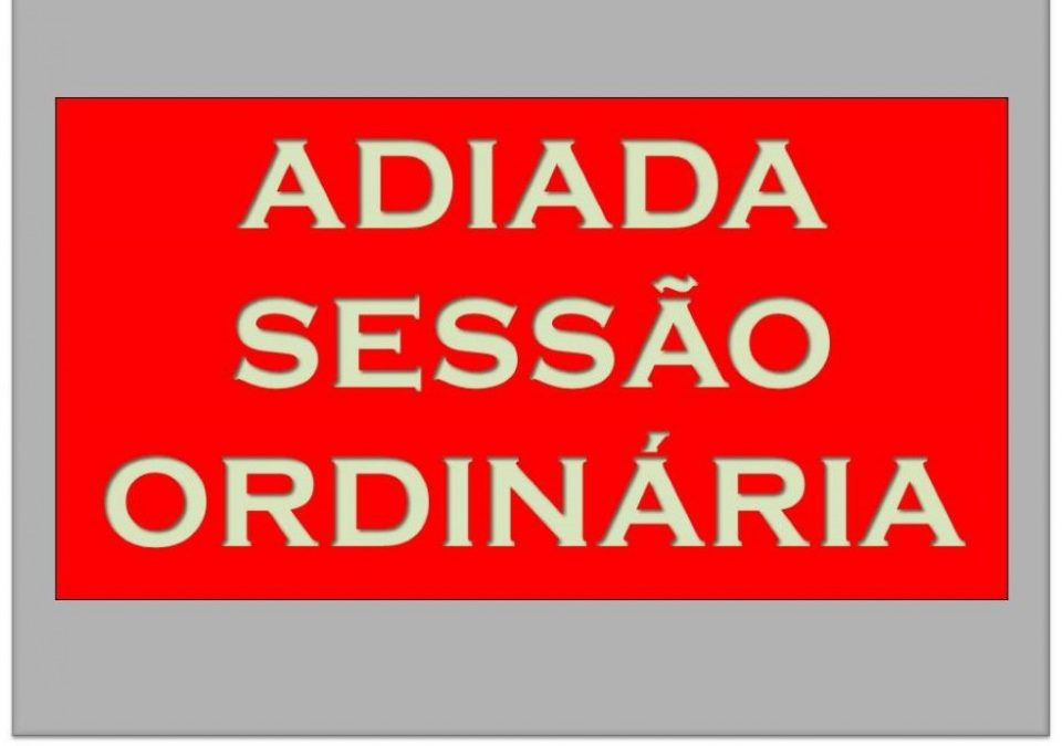 COMUNICADO DE ADIAMENTO DE SESSÃO ORDINÁRIA!